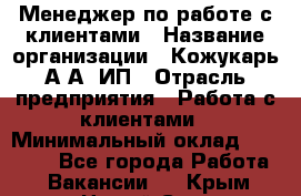 Менеджер по работе с клиентами › Название организации ­ Кожукарь А.А, ИП › Отрасль предприятия ­ Работа с клиентами › Минимальный оклад ­ 18 000 - Все города Работа » Вакансии   . Крым,Новый Свет